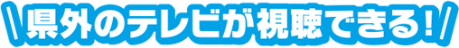 県外のテレビが視聴できる！